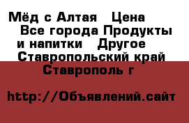 Мёд с Алтая › Цена ­ 600 - Все города Продукты и напитки » Другое   . Ставропольский край,Ставрополь г.